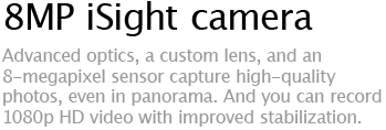 8MP iSight camera - Advanced optics, a custom lens, and an 8-megapixel sensor capture high-quality photos, even in panorama. And you can record 1080p HD video with improved stabilization.